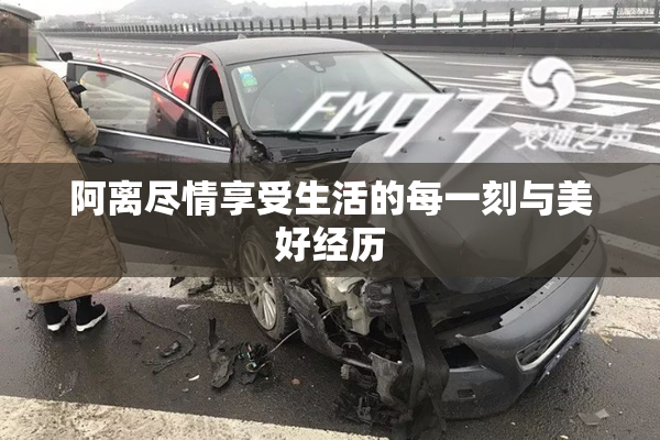 阿离尽情享受生活的每一刻与美好经历