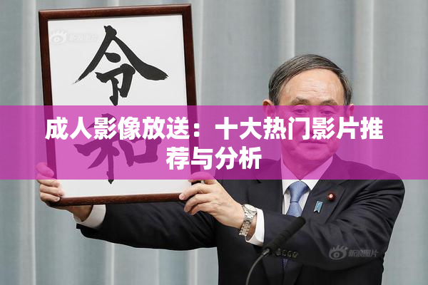 成人影像放送：十大热门影片推荐与分析