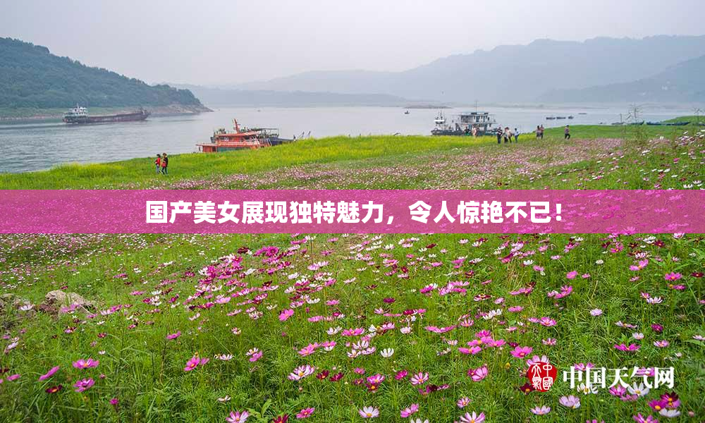 国产美女展现独特魅力，令人惊艳不已！