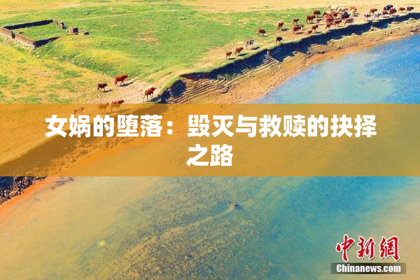 女娲的堕落：毁灭与救赎的抉择之路