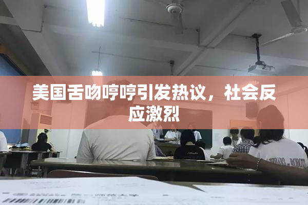 美国舌吻哼哼引发热议，社会反应激烈