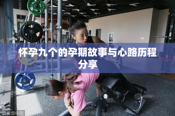 怀孕九个的孕期故事与心路历程分享