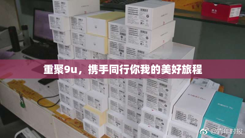 重聚9u，携手同行你我的美好旅程