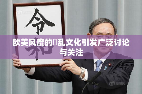 欧美风靡的婬乱文化引发广泛讨论与关注