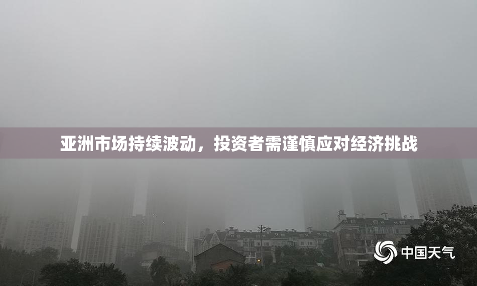 亚洲市场持续波动，投资者需谨慎应对经济挑战