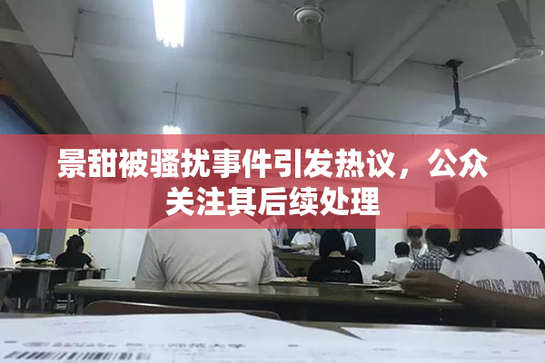 景甜被骚扰事件引发热议，公众关注其后续处理