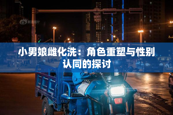 小男娘雌化洗：角色重塑与性别认同的探讨