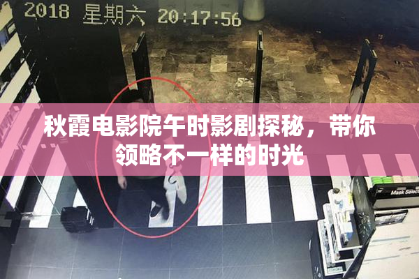秋霞电影院午时影剧探秘，带你领略不一样的时光