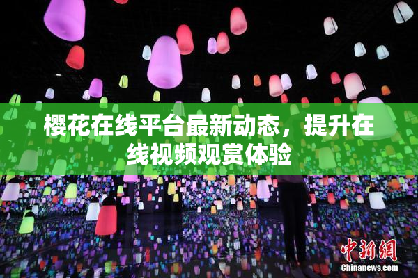 樱花在线平台最新动态，提升在线视频观赏体验