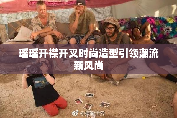 瑶瑶开襟开叉时尚造型引领潮流新风尚
