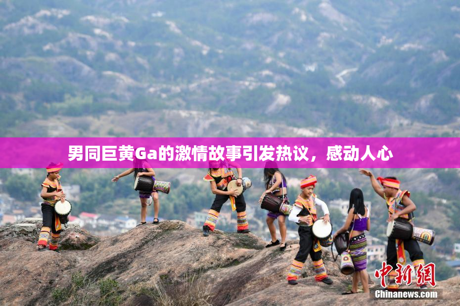 男同巨黄Ga的激情故事引发热议，感动人心