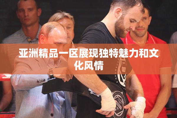 亚洲精品一区展现独特魅力和文化风情