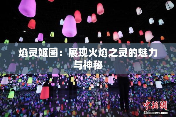 焰灵姬图：展现火焰之灵的魅力与神秘