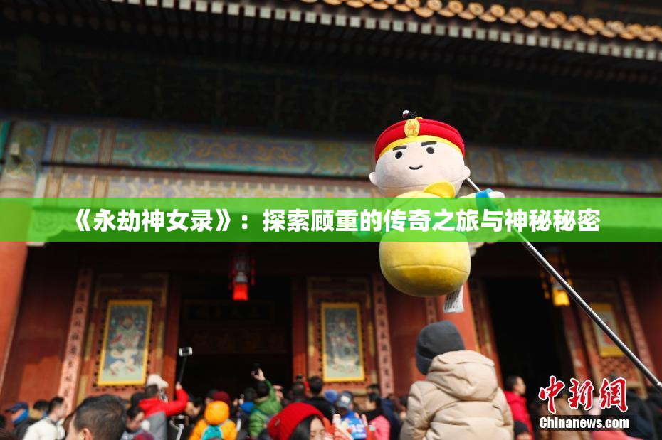 《永劫神女录》：探索顾重的传奇之旅与神秘秘密