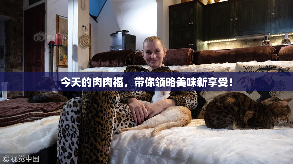 今天的肉肉福，带你领略美味新享受！