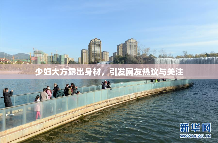 少妇大方露出身材，引发网友热议与关注