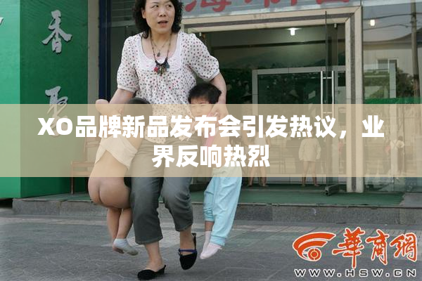 XO品牌新品发布会引发热议，业界反响热烈