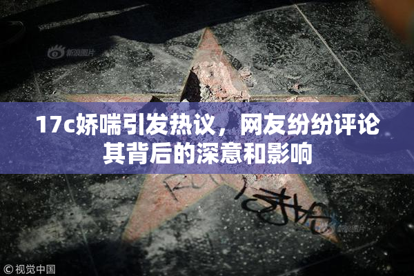 17c娇喘引发热议，网友纷纷评论其背后的深意和影响