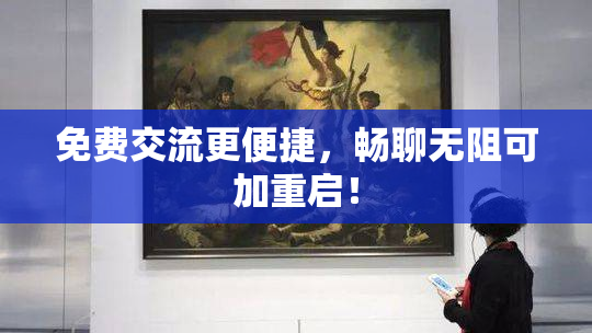 免费交流更便捷，畅聊无阻可加重启！