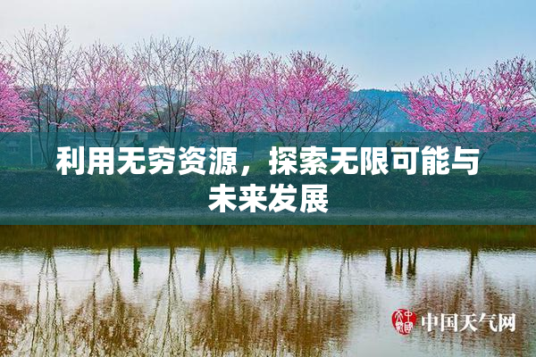 利用无穷资源，探索无限可能与未来发展