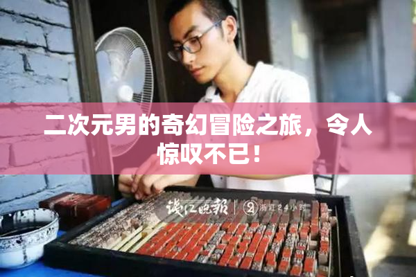 二次元男的奇幻冒险之旅，令人惊叹不已！