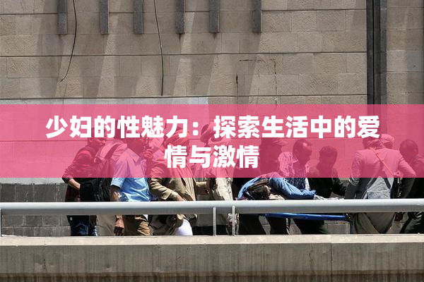 少妇的性魅力：探索生活中的爱情与激情