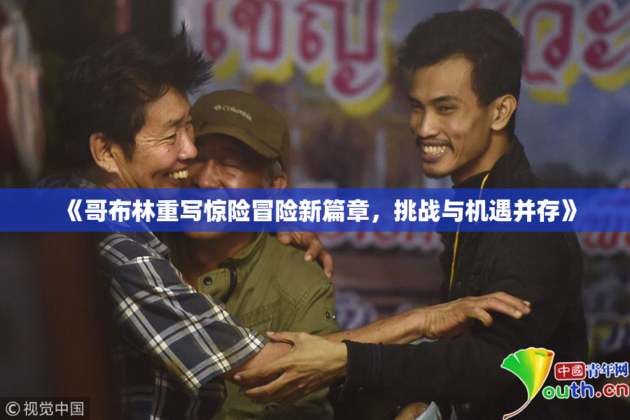 《哥布林重写惊险冒险新篇章，挑战与机遇并存》