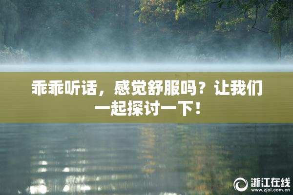 乖乖听话，感觉舒服吗？让我们一起探讨一下！