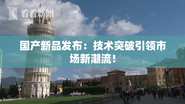 国产新品发布：技术突破引领市场新潮流！