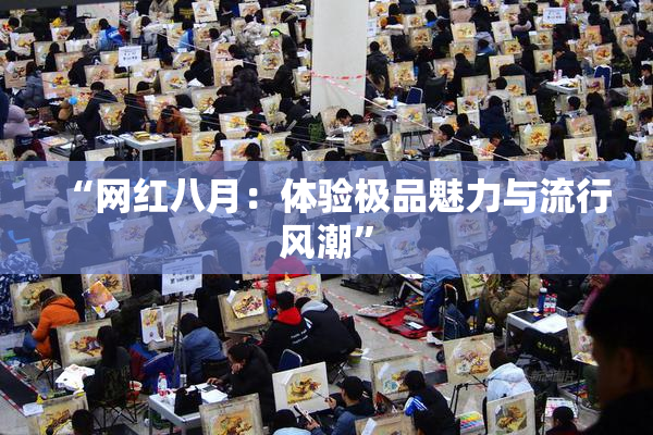 “网红八月：体验极品魅力与流行风潮”
