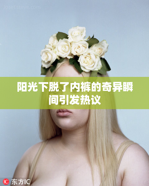 阳光下脱了内裤的奇异瞬间引发热议