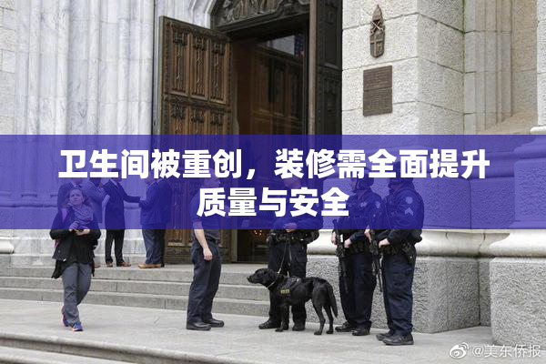 卫生间被重创，装修需全面提升质量与安全