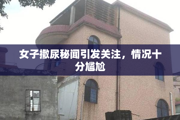 女子撒尿秘闻引发关注，情况十分尴尬