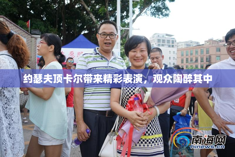 约瑟夫顶卡尔带来精彩表演，观众陶醉其中