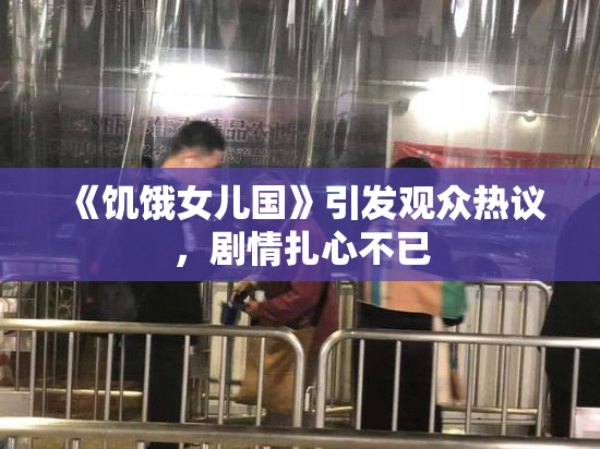《饥饿女儿国》引发观众热议，剧情扎心不已