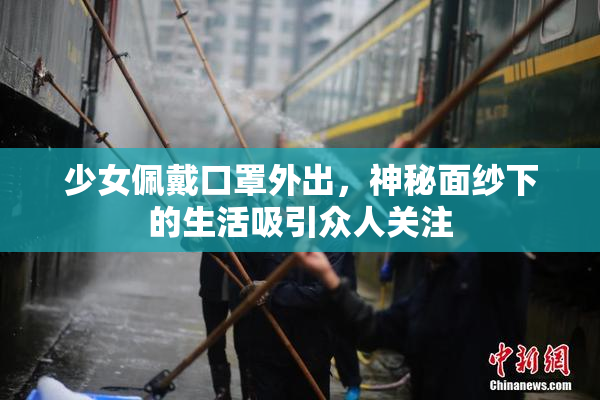 少女佩戴口罩外出，神秘面纱下的生活吸引众人关注