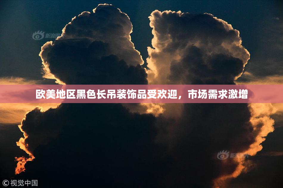 欧美地区黑色长吊装饰品受欢迎，市场需求激增