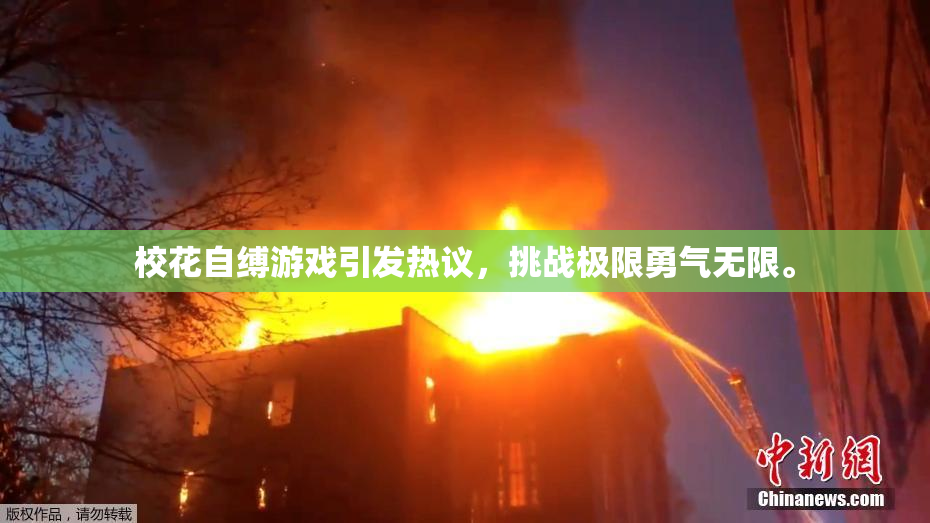 校花自缚游戏引发热议，挑战极限勇气无限。