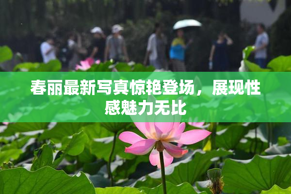 春丽最新写真惊艳登场，展现性感魅力无比