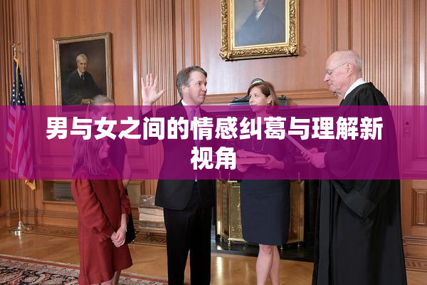 男与女之间的情感纠葛与理解新视角
