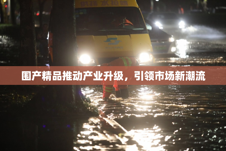 围产精品推动产业升级，引领市场新潮流