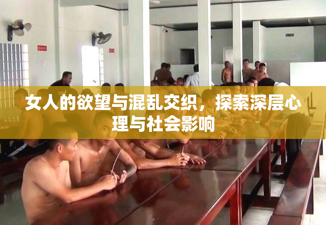 女人的欲望与混乱交织，探索深层心理与社会影响