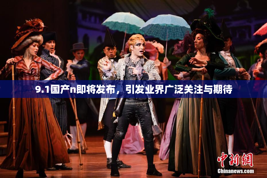 9.1国产n即将发布，引发业界广泛关注与期待