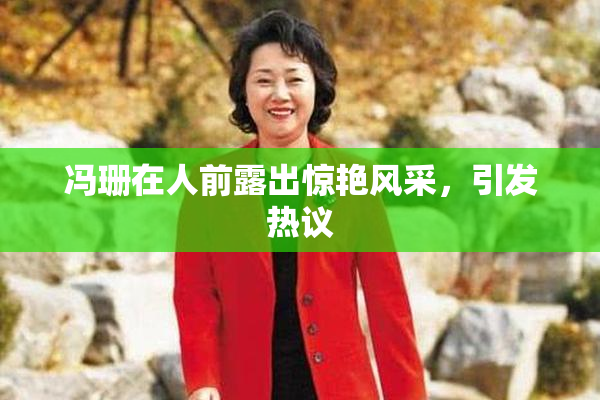 冯珊在人前露出惊艳风采，引发热议