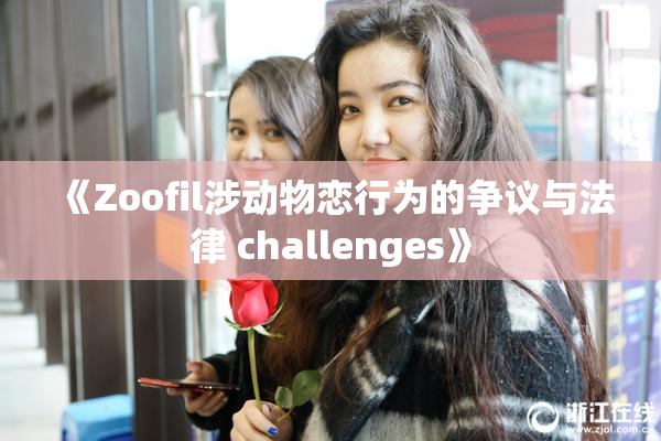 《Zoofil涉动物恋行为的争议与法律 challenges》