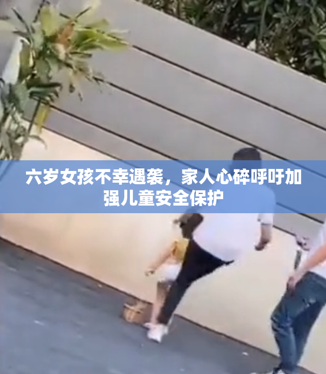 六岁女孩不幸遇袭，家人心碎呼吁加强儿童安全保护