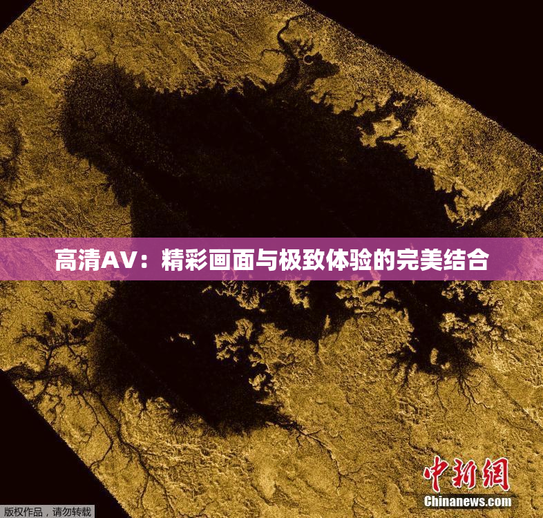 高清AV：精彩画面与极致体验的完美结合