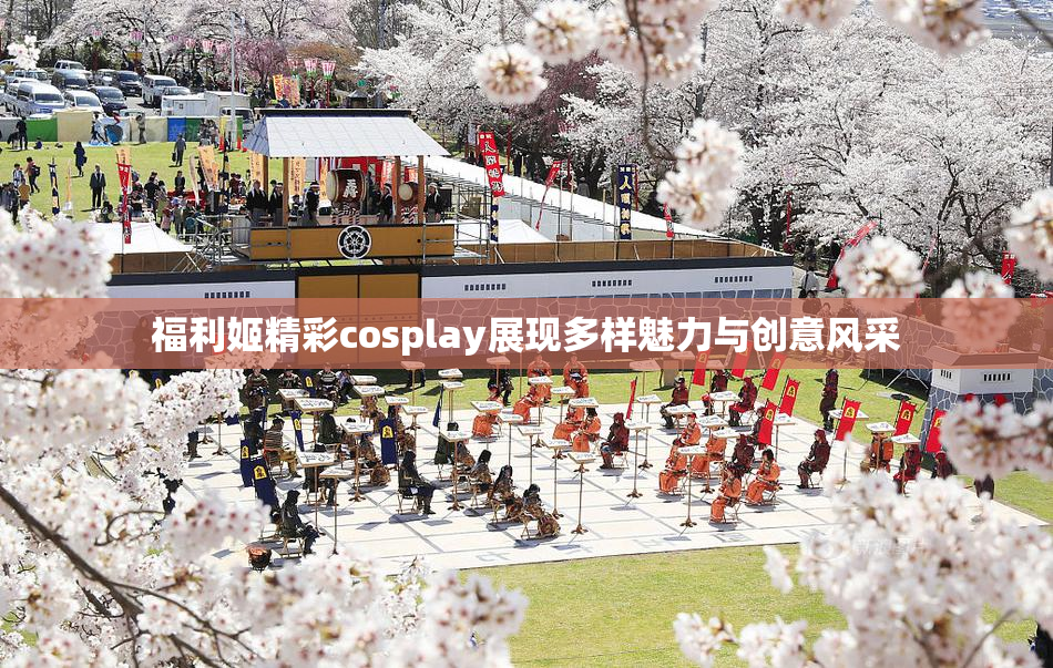 福利姬精彩cosplay展现多样魅力与创意风采