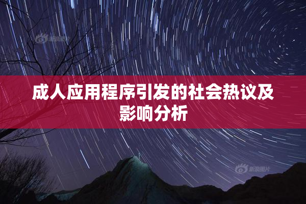 成人应用程序引发的社会热议及影响分析