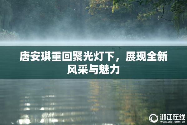 唐安琪重回聚光灯下，展现全新风采与魅力